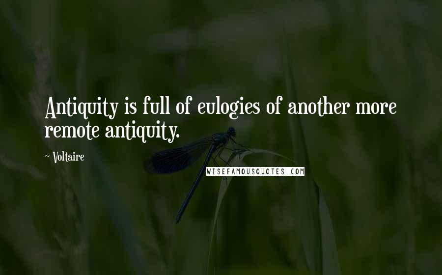 Voltaire Quotes: Antiquity is full of eulogies of another more remote antiquity.