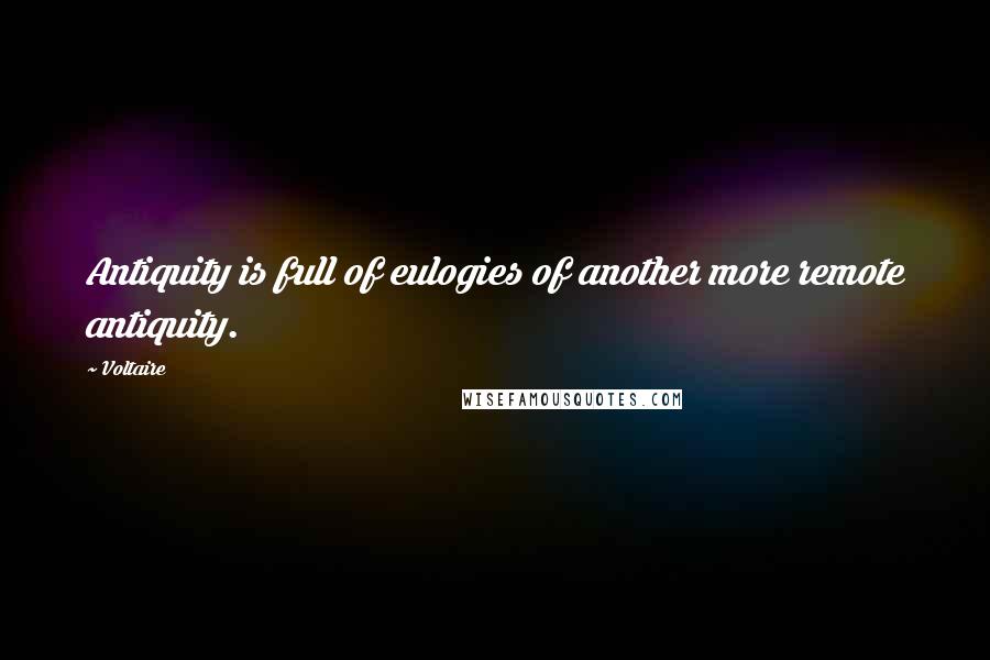 Voltaire Quotes: Antiquity is full of eulogies of another more remote antiquity.