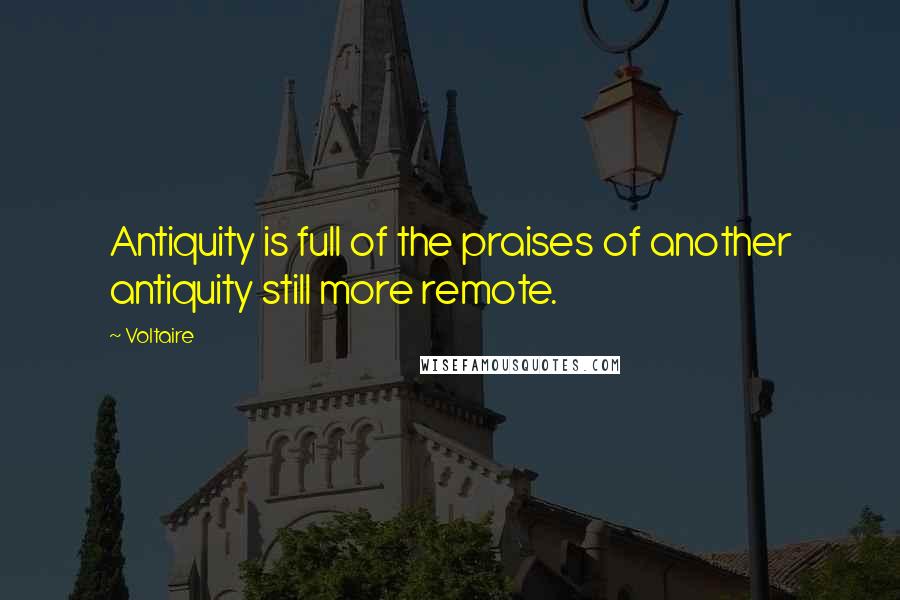 Voltaire Quotes: Antiquity is full of the praises of another antiquity still more remote.