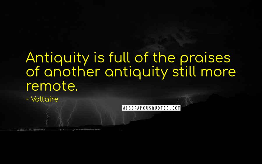 Voltaire Quotes: Antiquity is full of the praises of another antiquity still more remote.