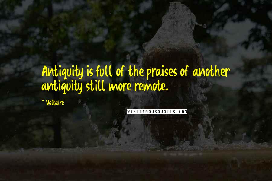 Voltaire Quotes: Antiquity is full of the praises of another antiquity still more remote.