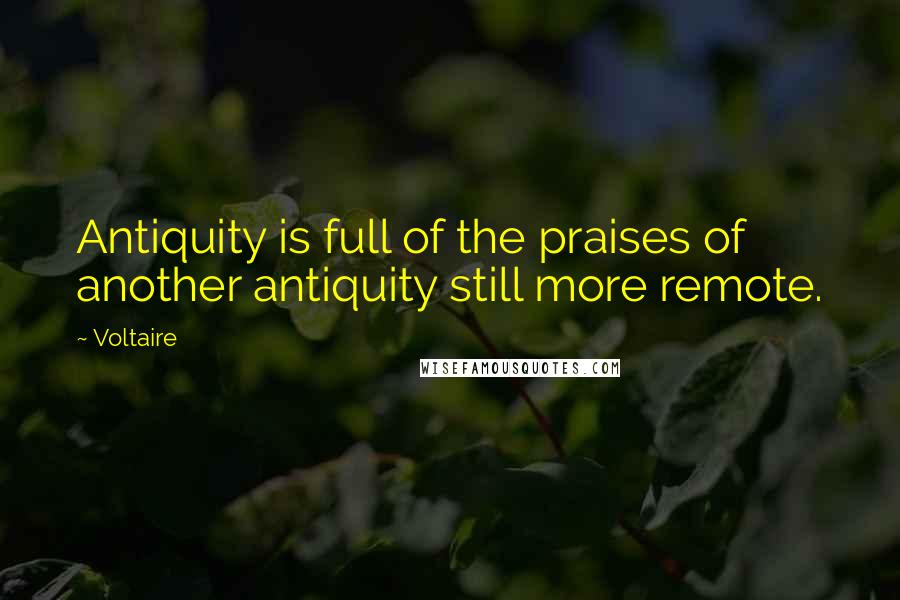 Voltaire Quotes: Antiquity is full of the praises of another antiquity still more remote.