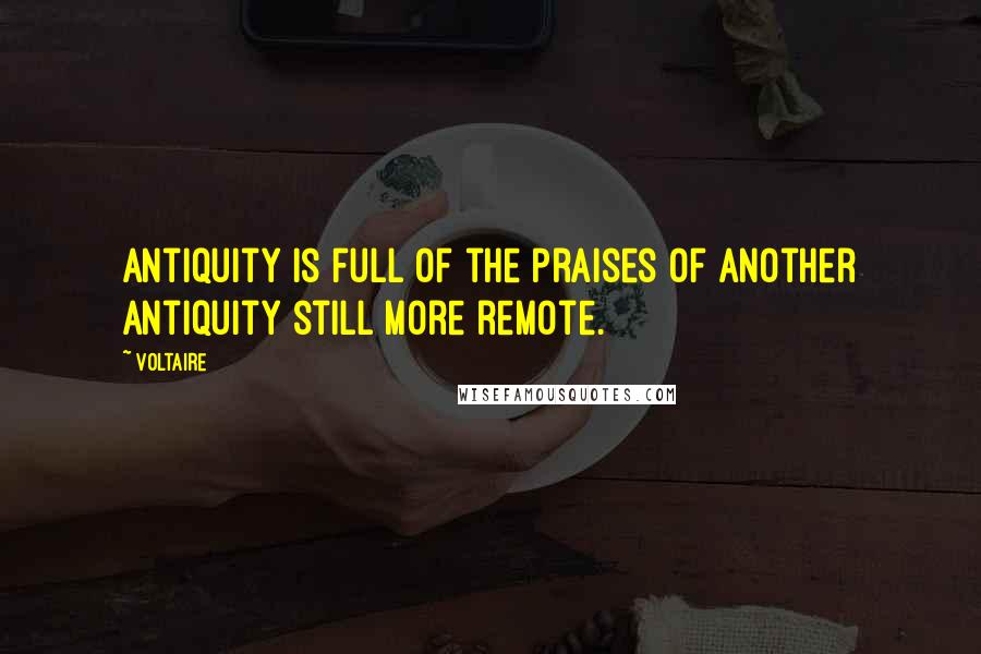 Voltaire Quotes: Antiquity is full of the praises of another antiquity still more remote.