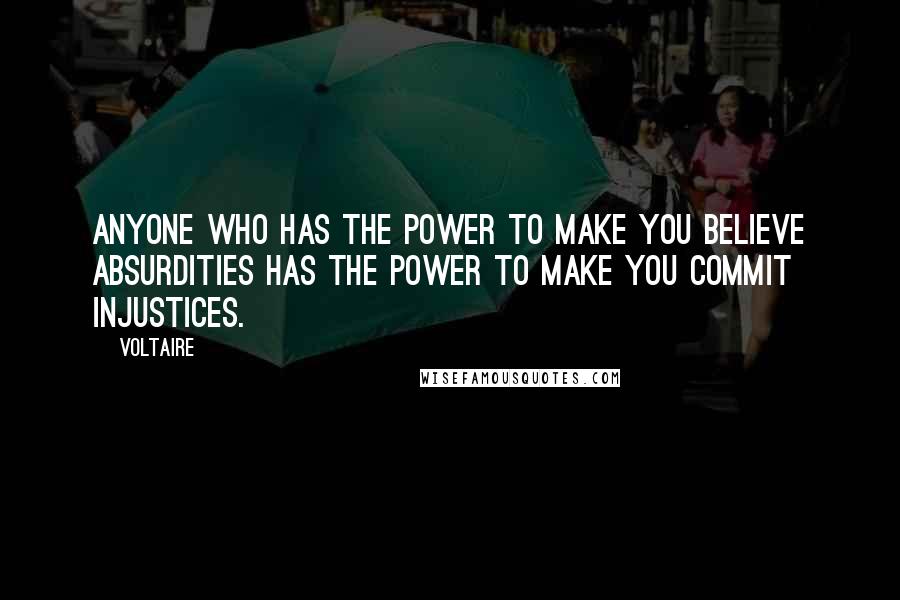 Voltaire Quotes: Anyone who has the power to make you believe absurdities has the power to make you commit injustices.