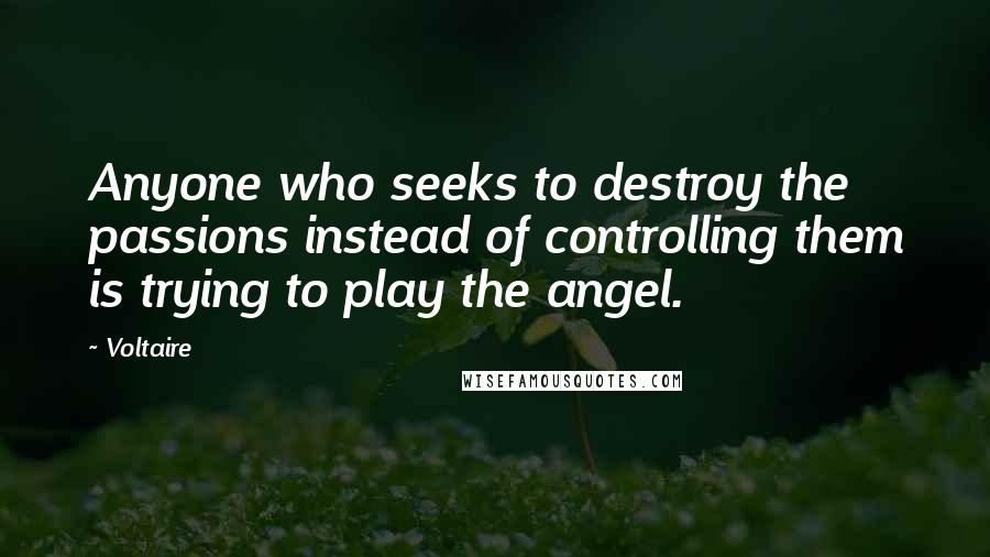 Voltaire Quotes: Anyone who seeks to destroy the passions instead of controlling them is trying to play the angel.