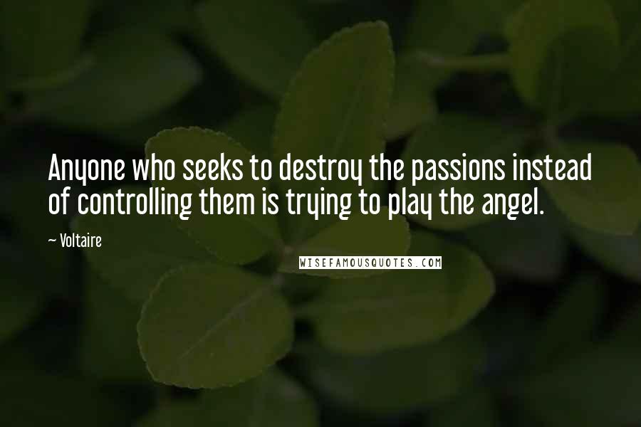 Voltaire Quotes: Anyone who seeks to destroy the passions instead of controlling them is trying to play the angel.