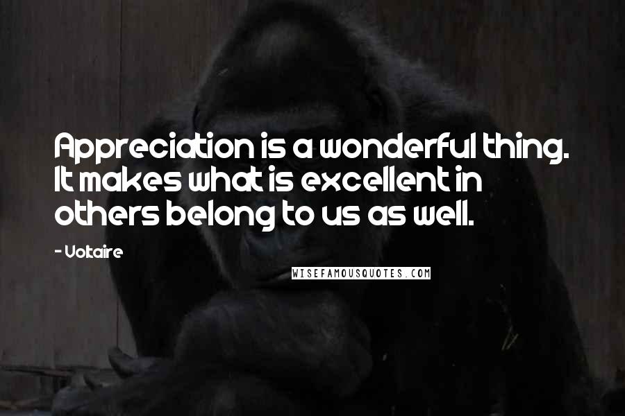 Voltaire Quotes: Appreciation is a wonderful thing. It makes what is excellent in others belong to us as well.