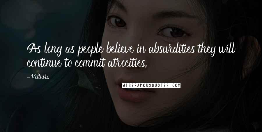 Voltaire Quotes: As long as people believe in absurdities they will continue to commit atrocities.