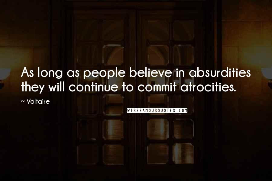 Voltaire Quotes: As long as people believe in absurdities they will continue to commit atrocities.