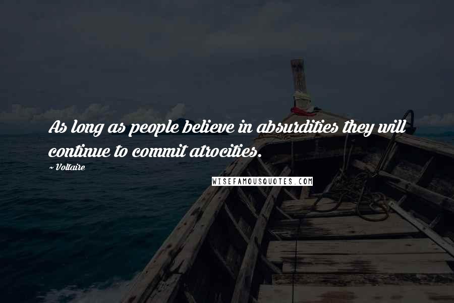 Voltaire Quotes: As long as people believe in absurdities they will continue to commit atrocities.
