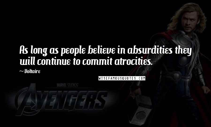 Voltaire Quotes: As long as people believe in absurdities they will continue to commit atrocities.