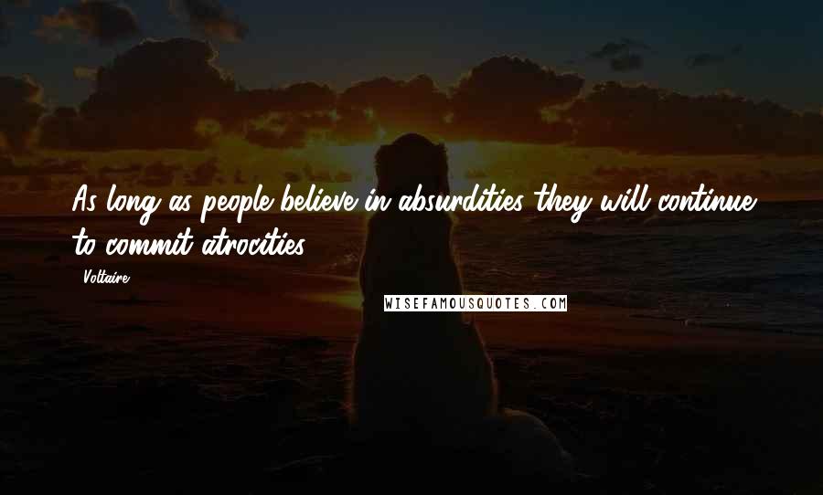 Voltaire Quotes: As long as people believe in absurdities they will continue to commit atrocities.