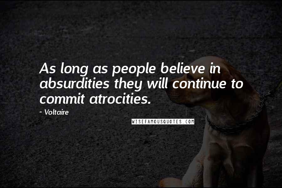 Voltaire Quotes: As long as people believe in absurdities they will continue to commit atrocities.