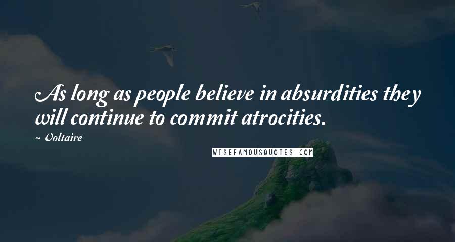 Voltaire Quotes: As long as people believe in absurdities they will continue to commit atrocities.