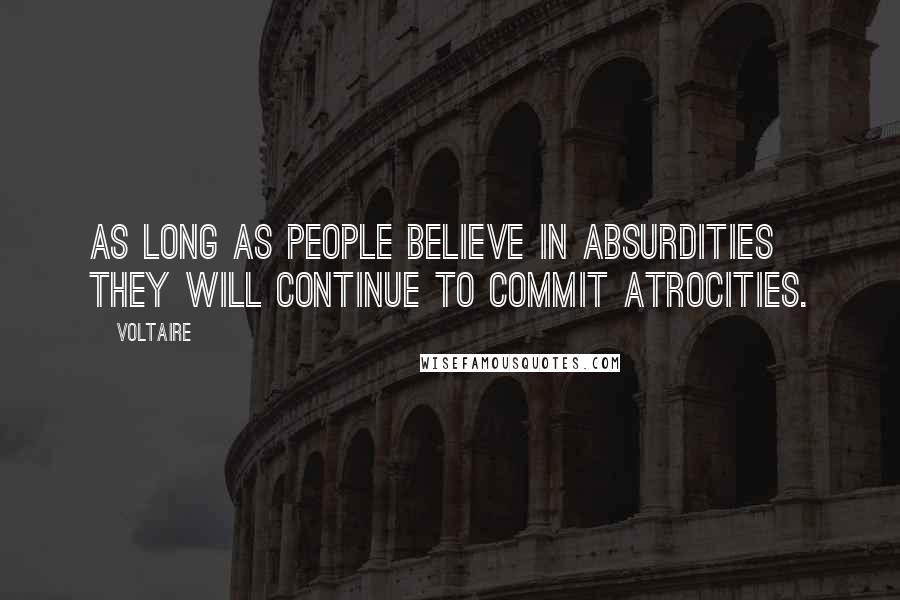 Voltaire Quotes: As long as people believe in absurdities they will continue to commit atrocities.