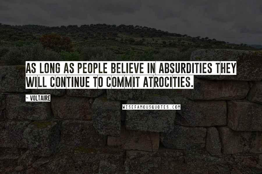 Voltaire Quotes: As long as people believe in absurdities they will continue to commit atrocities.