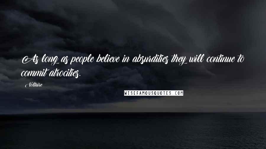Voltaire Quotes: As long as people believe in absurdities they will continue to commit atrocities.