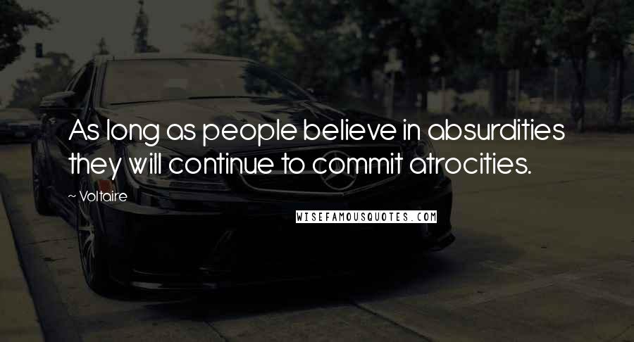 Voltaire Quotes: As long as people believe in absurdities they will continue to commit atrocities.