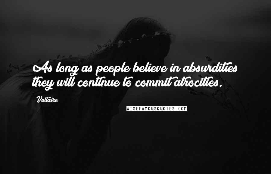 Voltaire Quotes: As long as people believe in absurdities they will continue to commit atrocities.