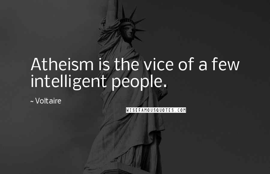 Voltaire Quotes: Atheism is the vice of a few intelligent people.