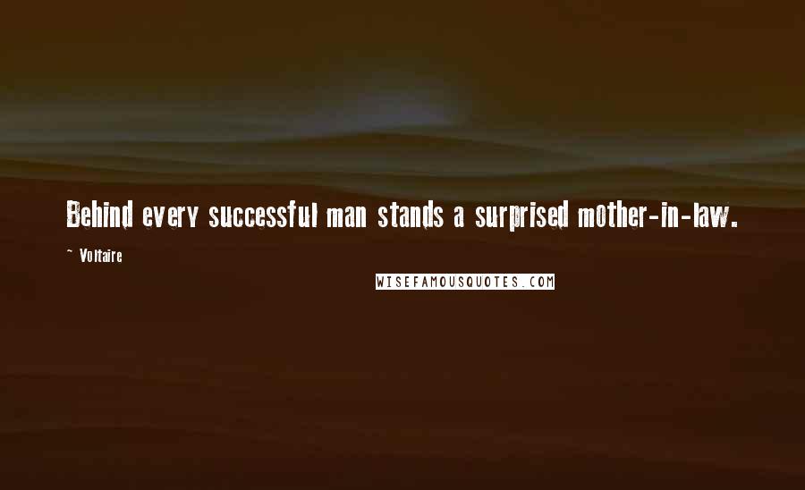 Voltaire Quotes: Behind every successful man stands a surprised mother-in-law.