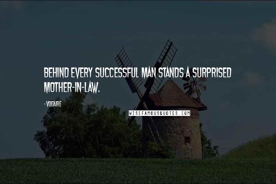 Voltaire Quotes: Behind every successful man stands a surprised mother-in-law.