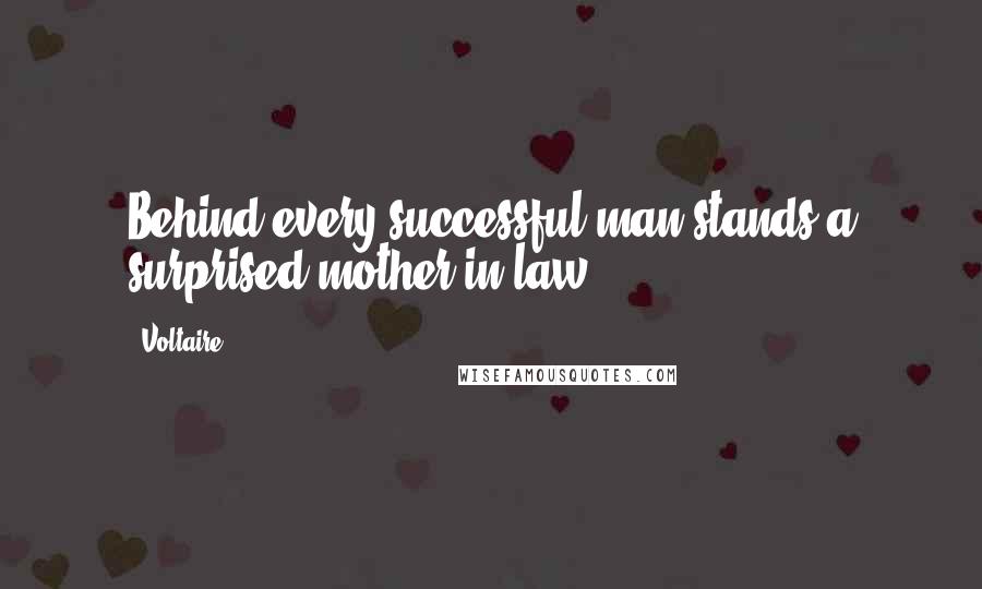 Voltaire Quotes: Behind every successful man stands a surprised mother-in-law.