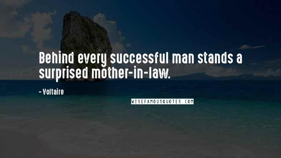 Voltaire Quotes: Behind every successful man stands a surprised mother-in-law.