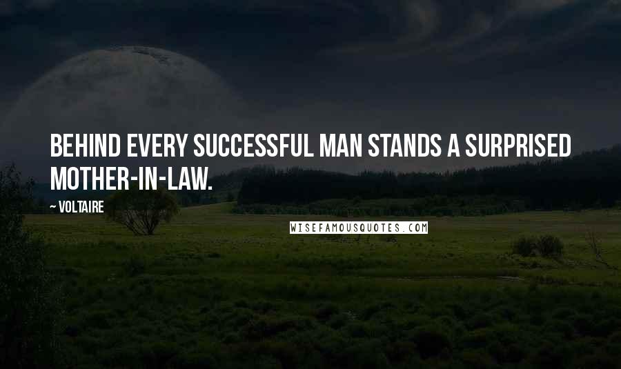 Voltaire Quotes: Behind every successful man stands a surprised mother-in-law.