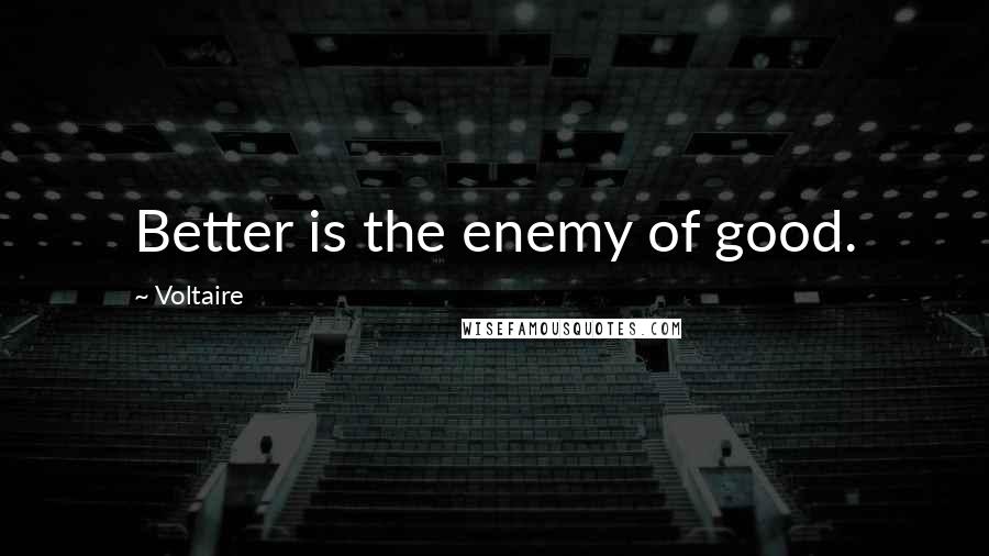 Voltaire Quotes: Better is the enemy of good.