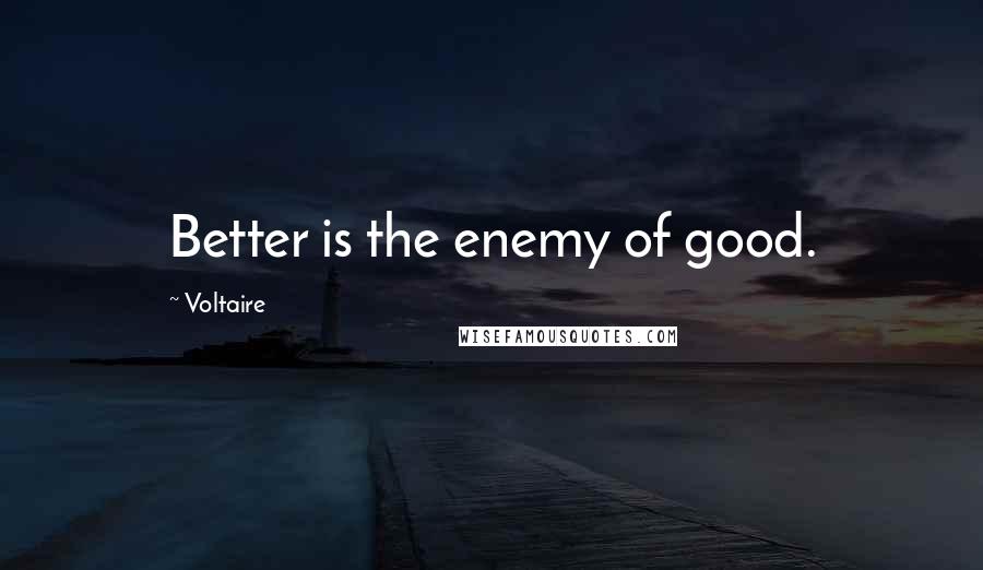 Voltaire Quotes: Better is the enemy of good.