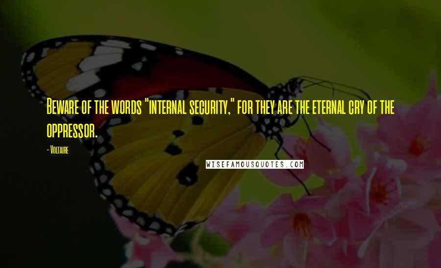 Voltaire Quotes: Beware of the words "internal security," for they are the eternal cry of the oppressor.