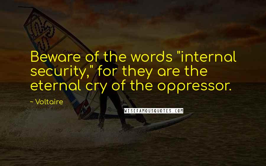 Voltaire Quotes: Beware of the words "internal security," for they are the eternal cry of the oppressor.