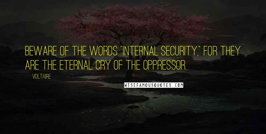 Voltaire Quotes: Beware of the words "internal security," for they are the eternal cry of the oppressor.