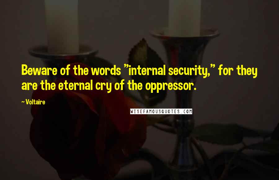 Voltaire Quotes: Beware of the words "internal security," for they are the eternal cry of the oppressor.