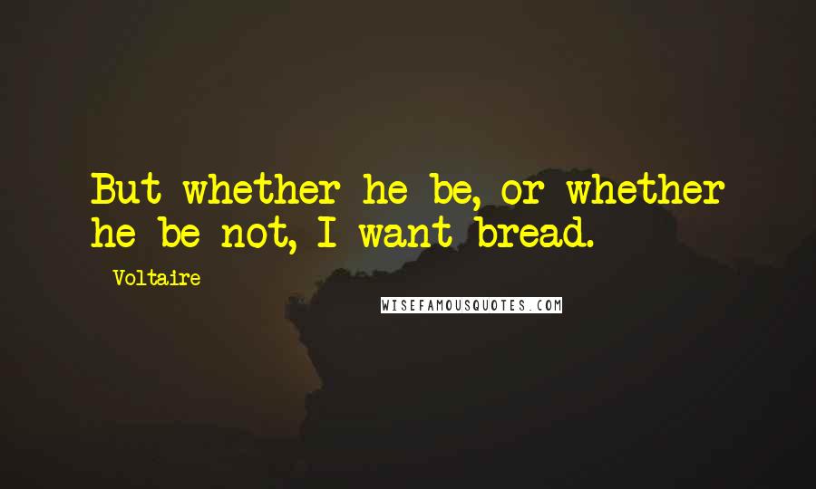 Voltaire Quotes: But whether he be, or whether he be not, I want bread.