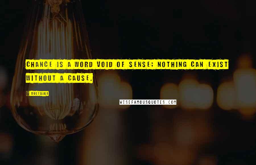 Voltaire Quotes: Chance is a word void of sense; nothing can exist without a cause.