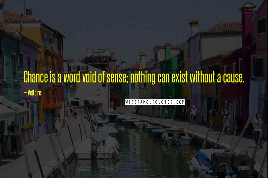 Voltaire Quotes: Chance is a word void of sense; nothing can exist without a cause.