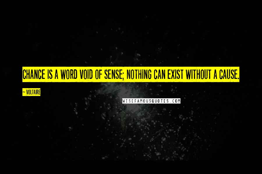 Voltaire Quotes: Chance is a word void of sense; nothing can exist without a cause.