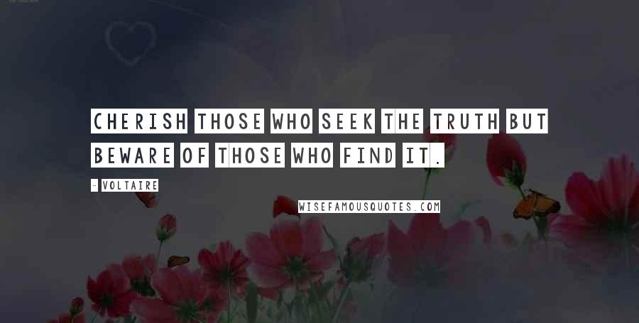 Voltaire Quotes: Cherish those who seek the truth but beware of those who find it.