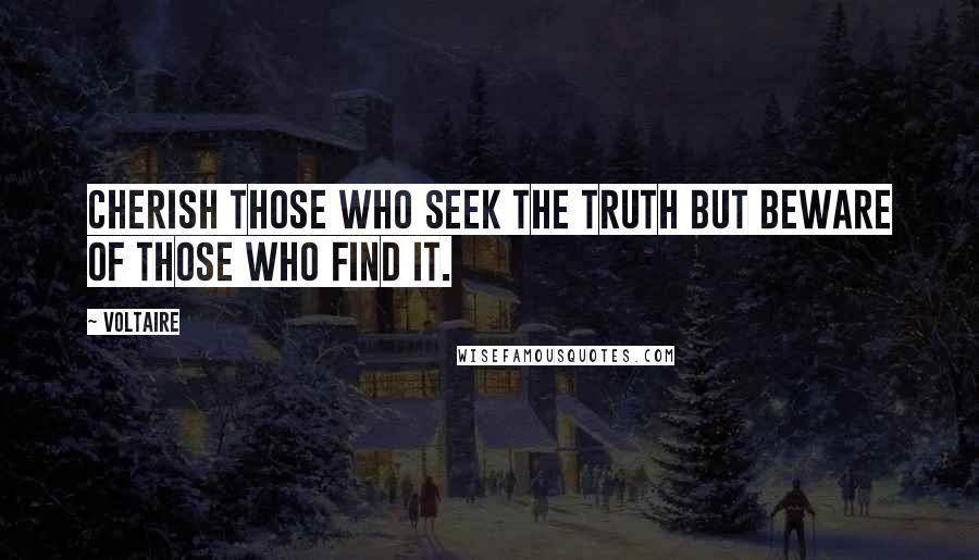 Voltaire Quotes: Cherish those who seek the truth but beware of those who find it.