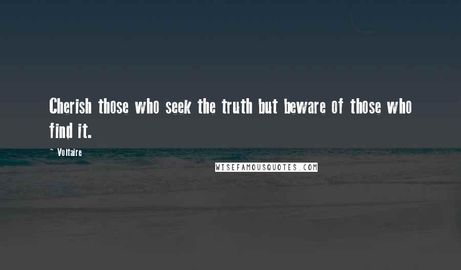 Voltaire Quotes: Cherish those who seek the truth but beware of those who find it.