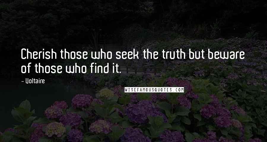 Voltaire Quotes: Cherish those who seek the truth but beware of those who find it.