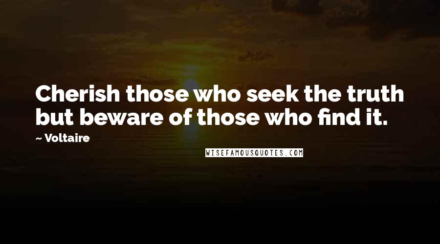 Voltaire Quotes: Cherish those who seek the truth but beware of those who find it.