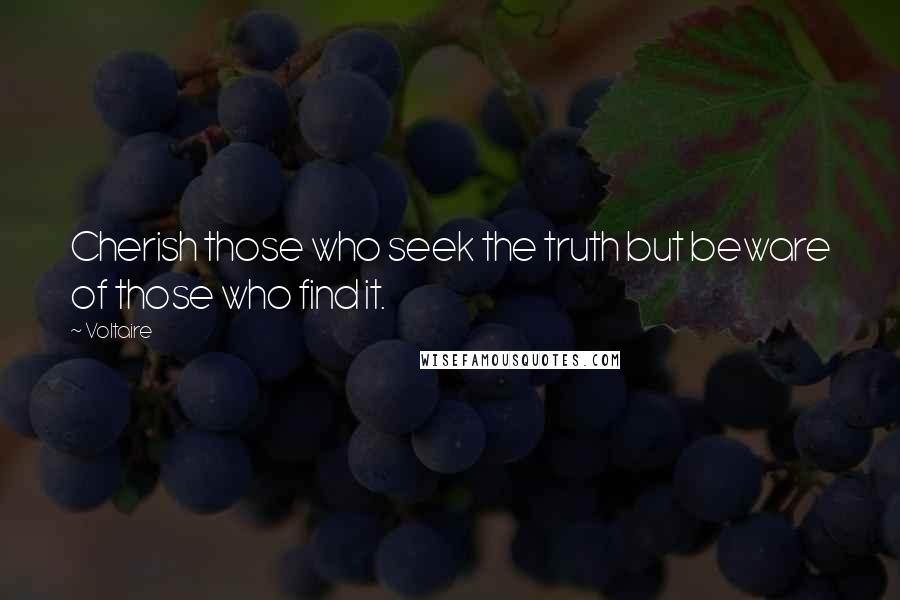 Voltaire Quotes: Cherish those who seek the truth but beware of those who find it.