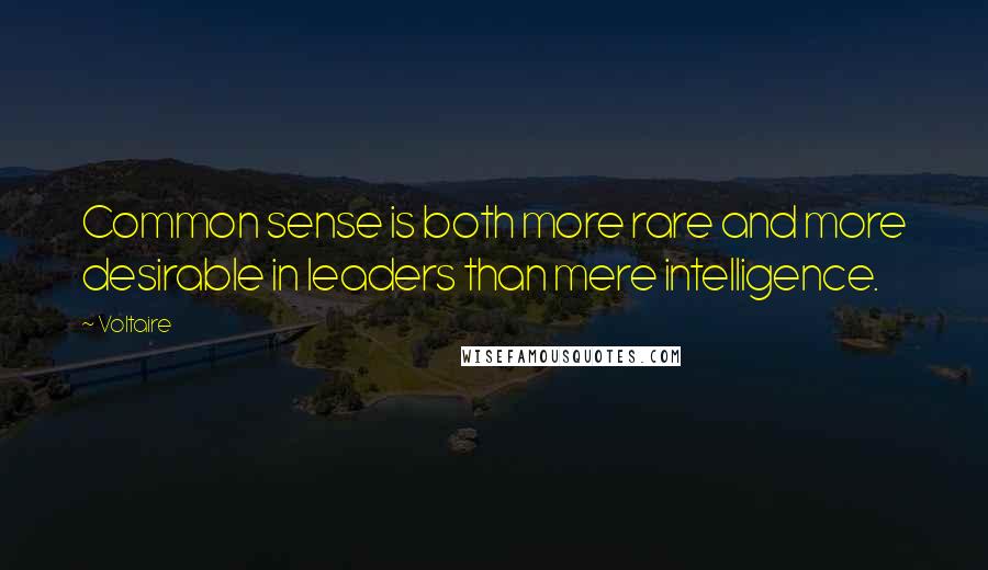 Voltaire Quotes: Common sense is both more rare and more desirable in leaders than mere intelligence.