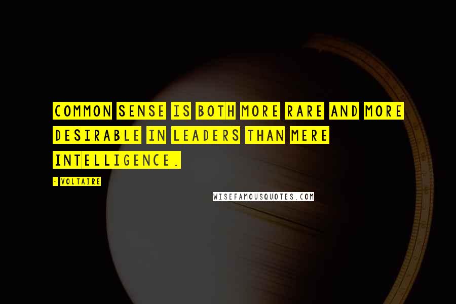Voltaire Quotes: Common sense is both more rare and more desirable in leaders than mere intelligence.