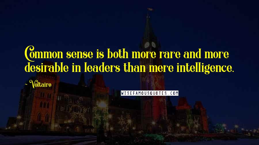 Voltaire Quotes: Common sense is both more rare and more desirable in leaders than mere intelligence.