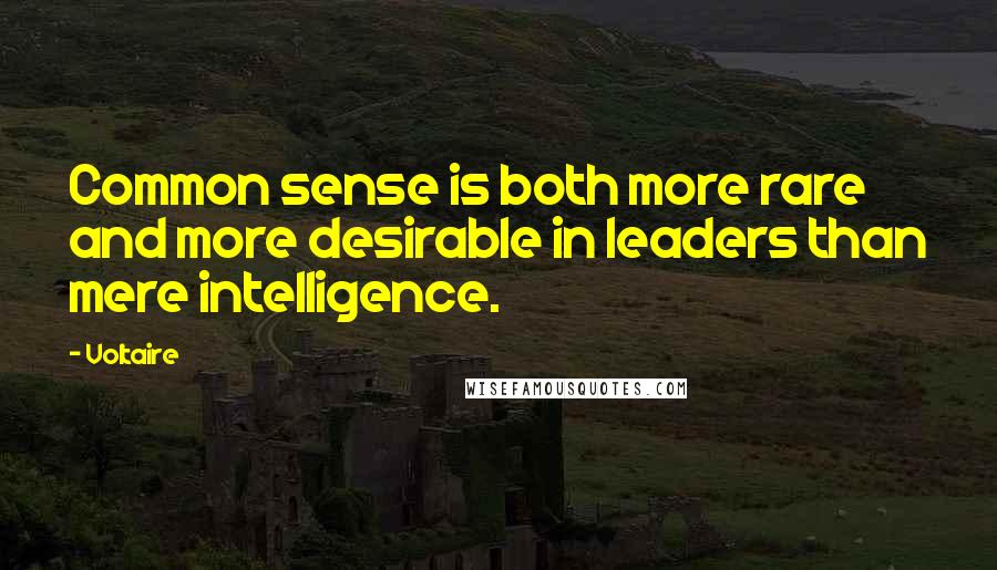 Voltaire Quotes: Common sense is both more rare and more desirable in leaders than mere intelligence.