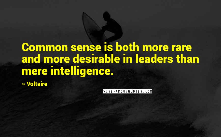 Voltaire Quotes: Common sense is both more rare and more desirable in leaders than mere intelligence.